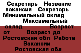 Секретарь › Название вакансии ­ Секретарь › Минимальный оклад ­ 70 000 › Максимальный оклад ­ 100 000 › Возраст от ­ 21 › Возраст до ­ 28 - Ростовская обл. Работа » Вакансии   . Ростовская обл.